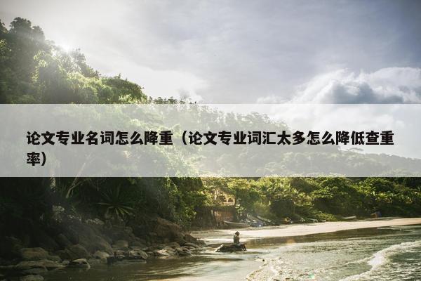 论文专业名词怎么降重（论文专业词汇太多怎么降低查重率）
