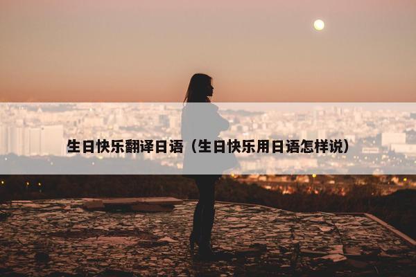 生日快乐翻译日语（生日快乐用日语怎样说）