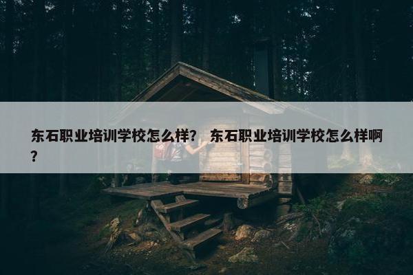 东石职业培训学校怎么样？ 东石职业培训学校怎么样啊？