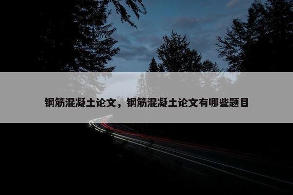 钢筋混凝土论文，钢筋混凝土论文有哪些题目