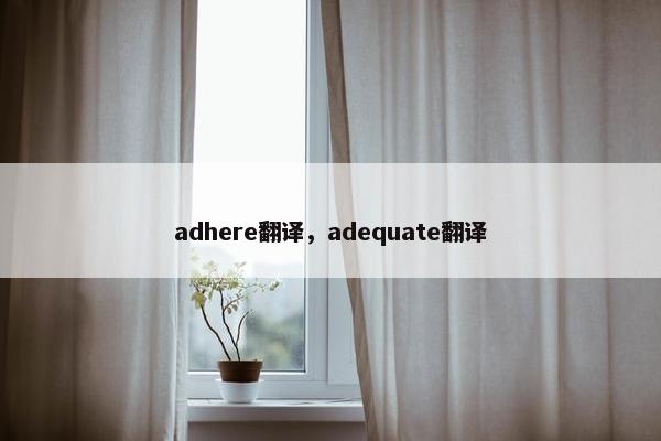 adhere翻译，adequate翻译