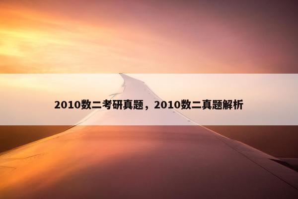 2010数二考研真题，2010数二真题解析
