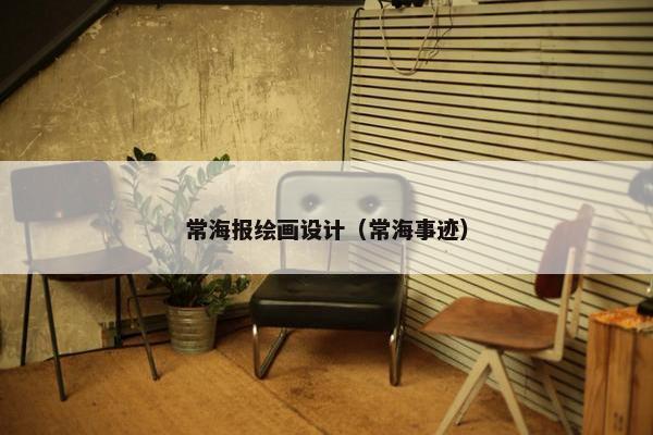 常海报绘画设计（常海事迹）