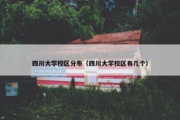 四川大学校区分布（四川大学校区有几个）