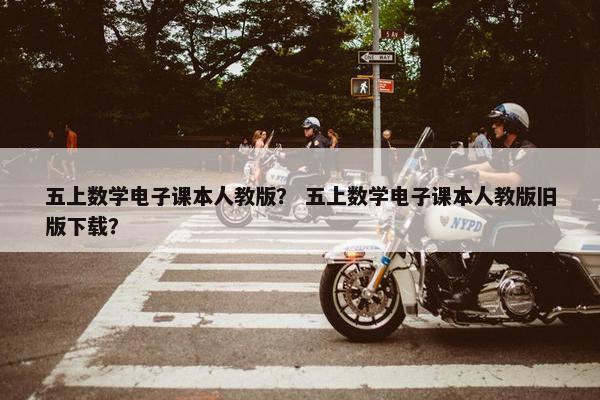 五上数学电子课本人教版？ 五上数学电子课本人教版旧版下载？