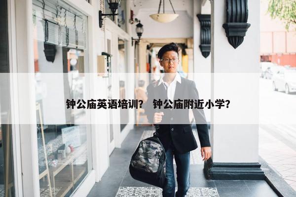 钟公庙英语培训？ 钟公庙附近小学？