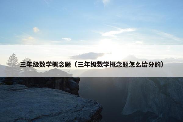 三年级数学概念题（三年级数学概念题怎么给分的）