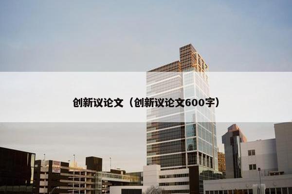 创新议论文（创新议论文600字）