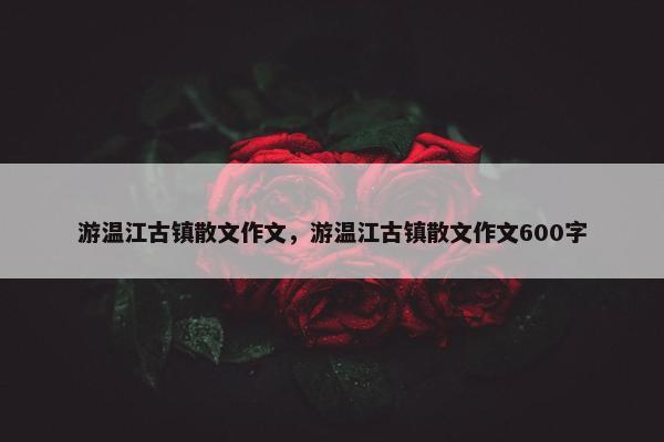 游温江古镇散文作文，游温江古镇散文作文600字