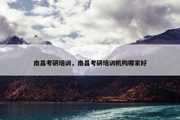 南昌考研培训，南昌考研培训机构哪家好