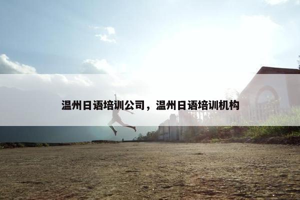 温州日语培训公司，温州日语培训机构