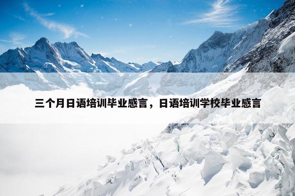 三个月日语培训毕业感言，日语培训学校毕业感言