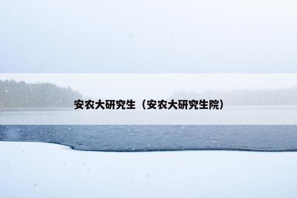 安农大研究生（安农大研究生院）