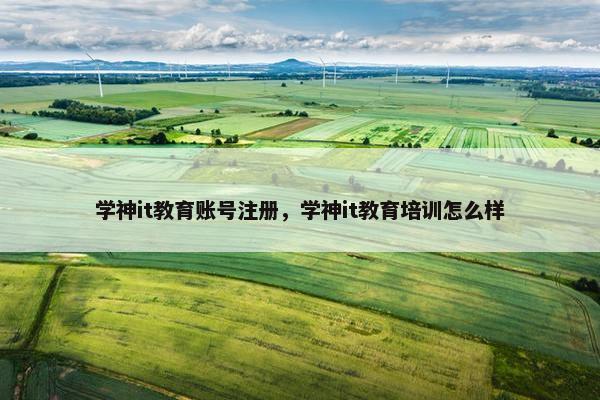 学神it教育账号注册，学神it教育培训怎么样