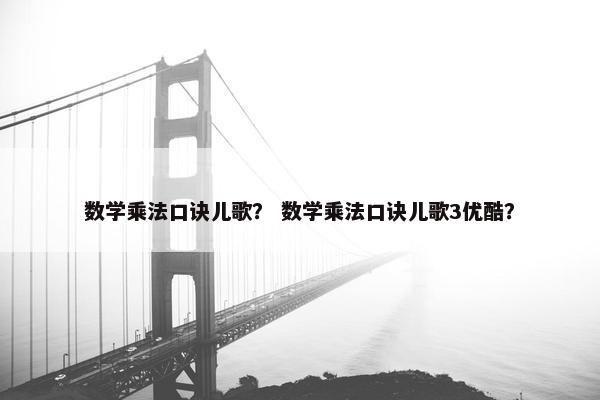 数学乘法口诀儿歌？ 数学乘法口诀儿歌3优酷？