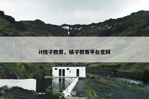 it桔子教育，橘子教育平台官网