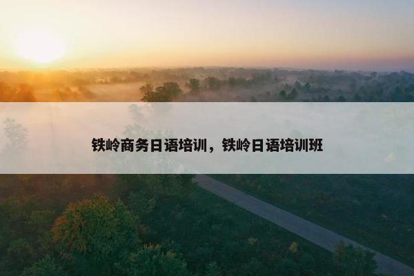 铁岭商务日语培训，铁岭日语培训班