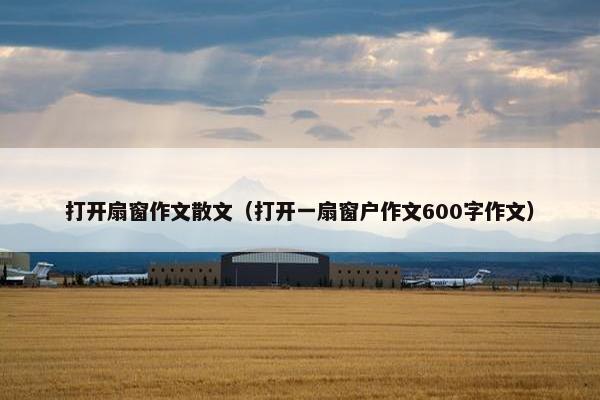 打开扇窗作文散文（打开一扇窗户作文600字作文）