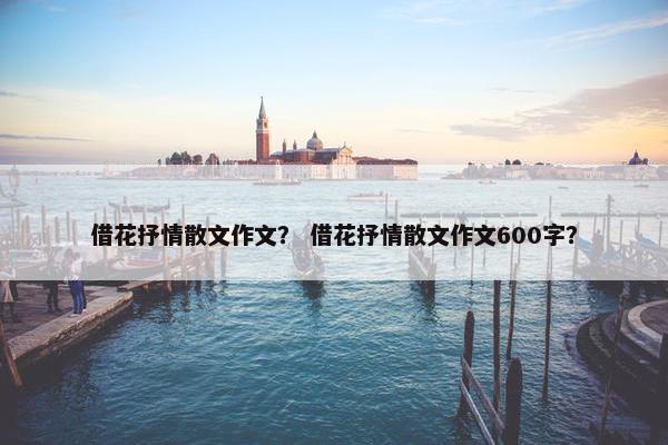 借花抒情散文作文？ 借花抒情散文作文600字？