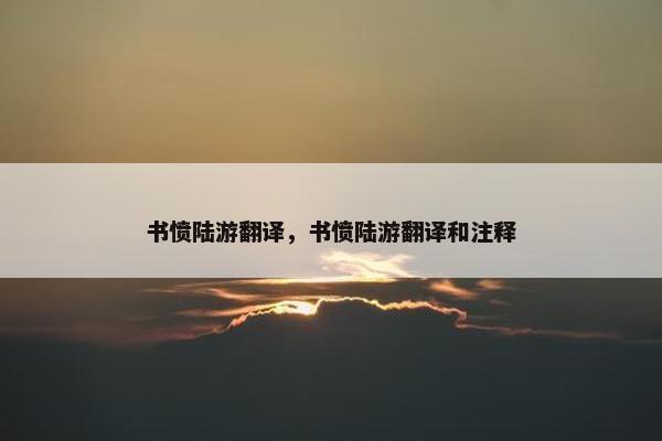 书愤陆游翻译，书愤陆游翻译和注释