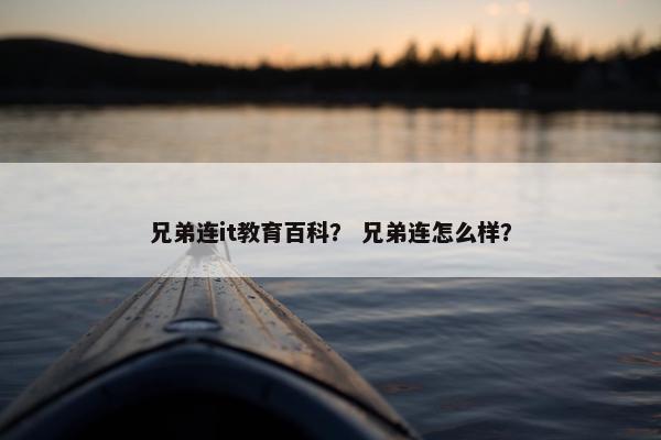 兄弟连it教育百科？ 兄弟连怎么样？