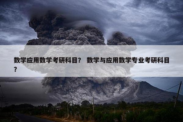 数学应用数学考研科目？ 数学与应用数学专业考研科目？