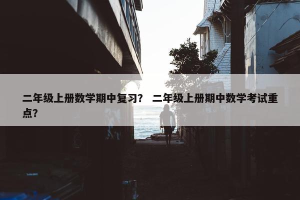 二年级上册数学期中复习？ 二年级上册期中数学考试重点？