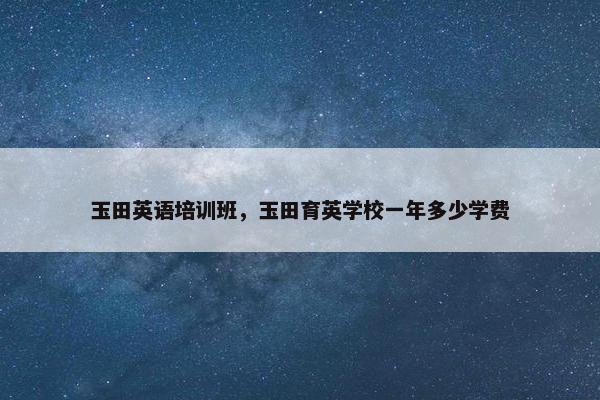 玉田英语培训班，玉田育英学校一年多少学费