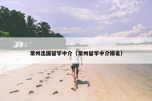 常州出国留学中介（常州留学中介排名）