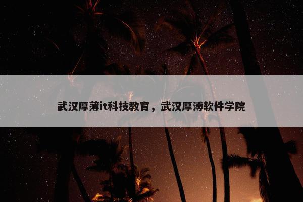武汉厚薄it科技教育，武汉厚溥软件学院
