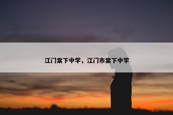 江门棠下中学，江门市棠下中学