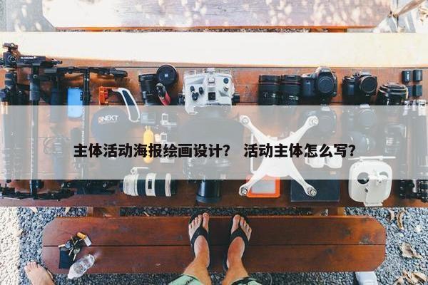 主体活动海报绘画设计？ 活动主体怎么写？