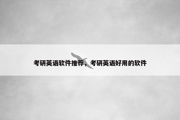 考研英语软件推荐，考研英语好用的软件