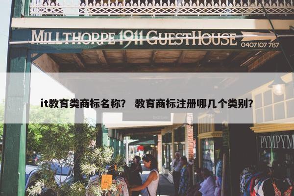 it教育类商标名称？ 教育商标注册哪几个类别？