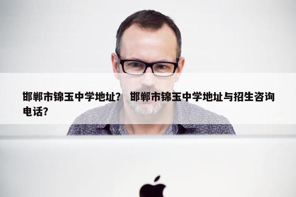 邯郸市锦玉中学地址？ 邯郸市锦玉中学地址与招生咨询电话？