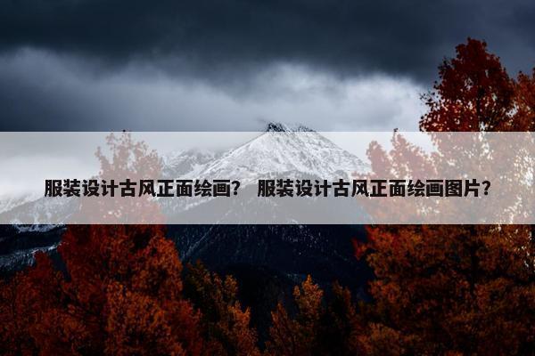 服装设计古风正面绘画？ 服装设计古风正面绘画图片？