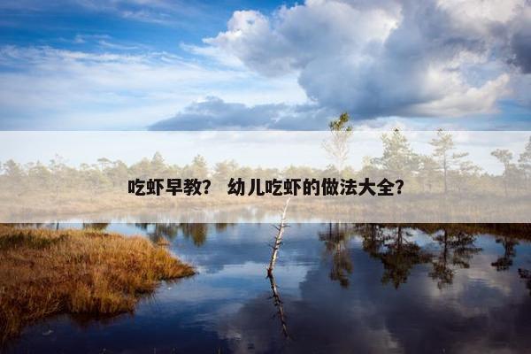 吃虾早教？ 幼儿吃虾的做法大全？
