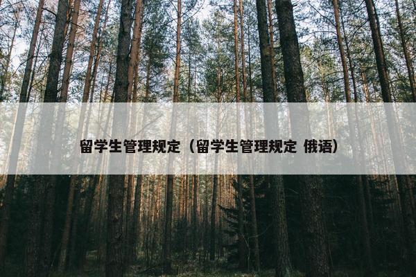 留学生管理规定（留学生管理规定 俄语）
