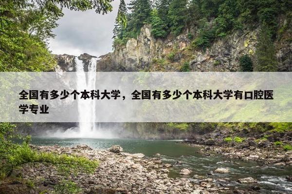 全国有多少个本科大学，全国有多少个本科大学有口腔医学专业