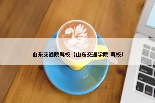 山东交通院驾校（山东交通学院 驾校）