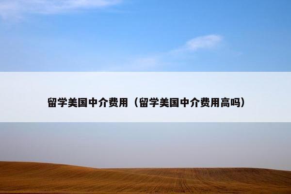 留学美国中介费用(留学美国中介费用高吗) 留学美国中介费用(留学美国中介费用高吗)