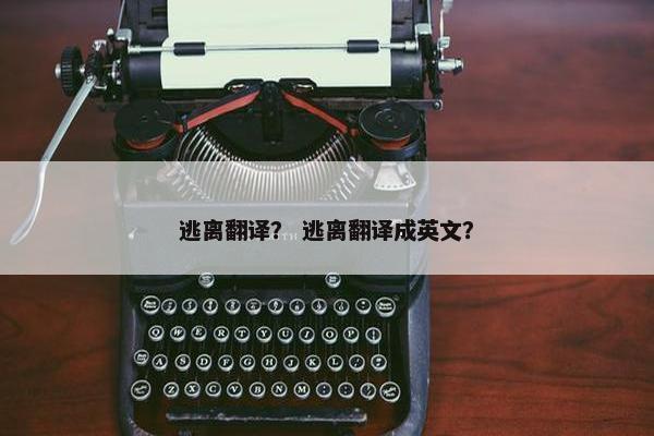 逃离翻译？ 逃离翻译成英文？