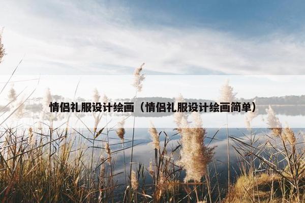 情侣礼服设计绘画（情侣礼服设计绘画简单）