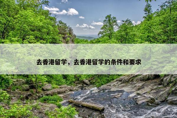 去香港留学，去香港留学的条件和要求