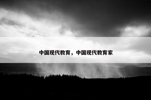中国现代教育，中国现代教育家