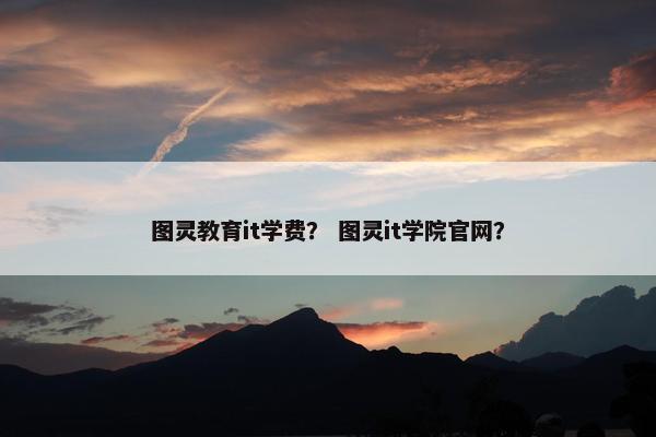 图灵教育it学费？ 图灵it学院官网？