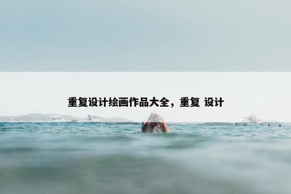 重复设计绘画作品大全，重复 设计