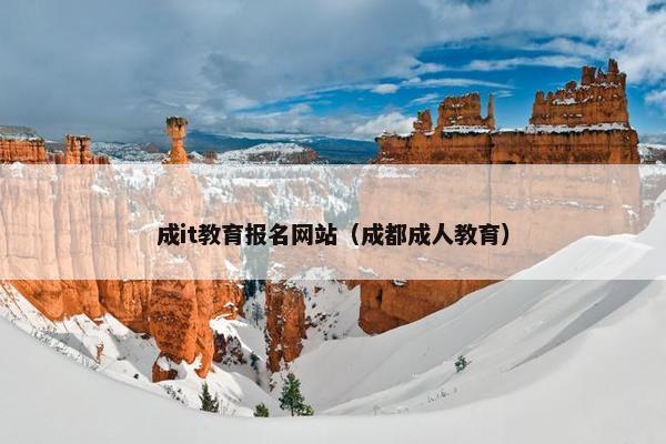 成it教育报名网站（成都成人教育）