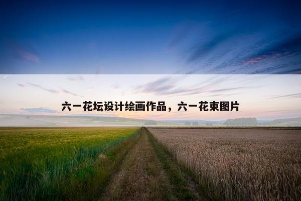 六一花坛设计绘画作品，六一花束图片