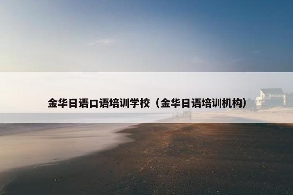 金华日语口语培训学校（金华日语培训机构）